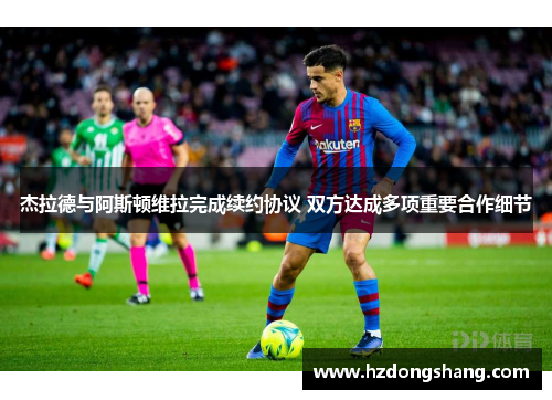 杰拉德与阿斯顿维拉完成续约协议 双方达成多项重要合作细节