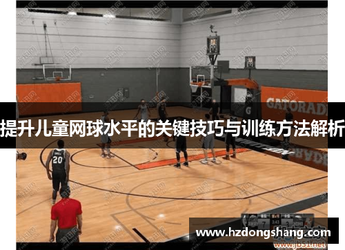 提升儿童网球水平的关键技巧与训练方法解析