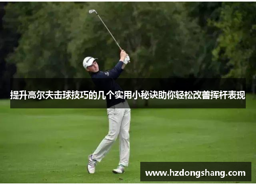 提升高尔夫击球技巧的几个实用小秘诀助你轻松改善挥杆表现