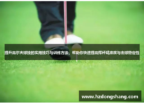 提升高尔夫球技的实用技巧与训练方法，帮助你快速提高挥杆精准度与击球稳定性