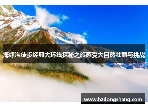 海螺沟徒步经典大环线探秘之旅感受大自然壮丽与挑战