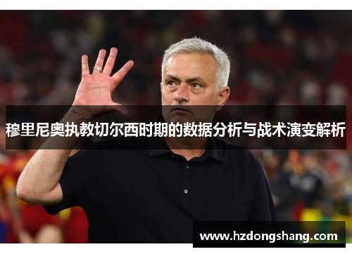 穆里尼奥执教切尔西时期的数据分析与战术演变解析