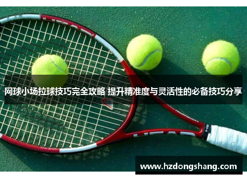 网球小场拉球技巧完全攻略 提升精准度与灵活性的必备技巧分享
