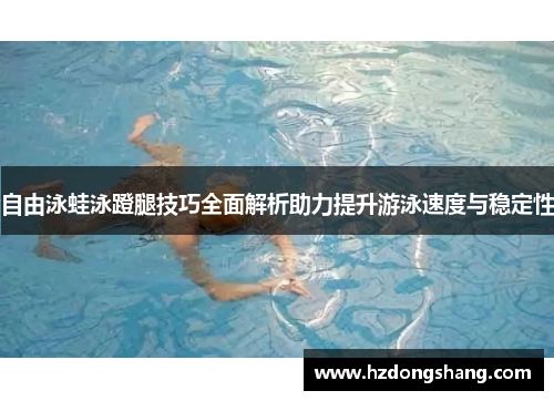 自由泳蛙泳蹬腿技巧全面解析助力提升游泳速度与稳定性